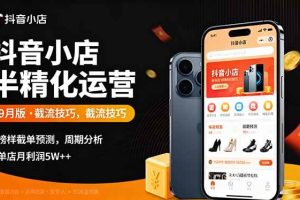 (16071期)抖音小店半精细化运营9月版,截流技巧,榜单预判,周期分析,单店月利润5w+