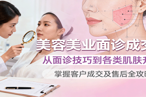 美容美业面诊成交课，从面诊技巧到各类肌肤升单，掌握客户成交及售后全攻略