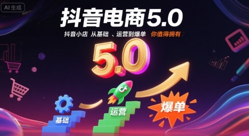 抖音电商5.0，抖音小店从基础、运营到爆单，你值得拥有（更新9月）