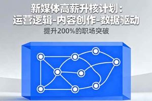 (16142期)新媒体高薪升核计划:运营逻辑-内容创作-数据驱动,提升200%的职场突破