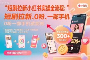 短剧拉新小红书实操全流程，0粉一部手机就可以做，详细教程