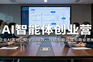 AI智能体创业营：聚焦企业AI落地，助全员提效，开启智能运营与商业思维突破