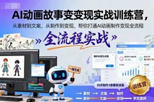 AI动画故事变现实战训练营，从素材到文案，从制作到变现，帮你打通AI动画制作变现全流程