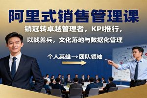 阿里式销售管理课:销冠转卓越管理者,KPI 推行,以战养兵,文化落地与数据化管理
