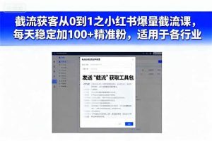 截流获客从0到1之小红书爆量截流课，每天稳定加100+精准粉，适用于各行业