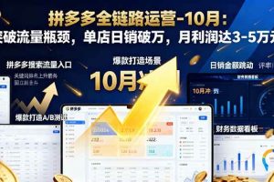 (16462期)拼多多全链路运营-10月:突破流量瓶颈,单店日销破万,月利润达3-5万元