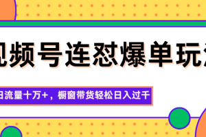 视频号连怼爆单玩法,单日流量十万+,橱窗带货轻松日入过千