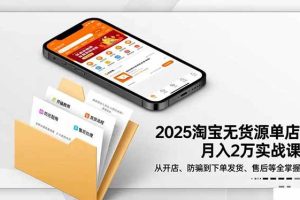 (16545期)2025淘宝无货源单店月入2万-更11月:从开店、防骗到下单发货、售后全掌握