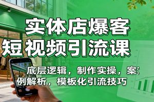 实体店爆客短视频引流课：底层逻辑，制作实操，案例解析，模板化引流技巧