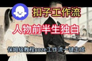 Coze扣子工作流一键生成人物前半生独白短视频，保姆级搭建教程