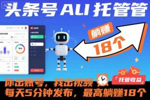 头条号AI托管，你出账号，我出视频，每天5分钟发布，最高躺賺18个！【揭秘】