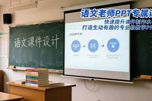 (16596期)语文老师PPT专属课:快速提升课件制作水平,打造生动有趣的专业级教学PPT