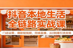 抖音本地生活全链路实战课:门店运营,爆款短视频,同城直播,从0到爆引流变现