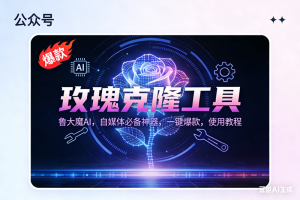 (16881期)玫瑰克隆神器,鲁大魔ai,自媒体必备,一键爆款工具,详细教程