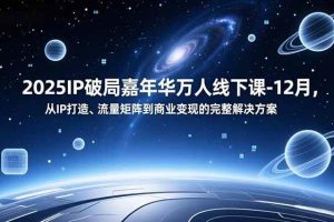 (16885期)2025IP破局嘉年华万人线下课-12月,从IP打造、流量矩阵到商业变现的完整解决方案