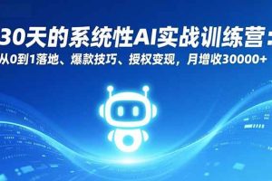 （16917期）30天的系统性AI实战训练营：从0到1落地、爆款技巧、授权变现，月增收30000+