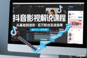 抖音百万粉丝影视解说课程,基础到进阶课,适合新手和进阶学习
