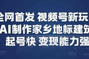 全网首发，视频号新玩法，AI制作家乡地标建筑，起号快，变现能力强