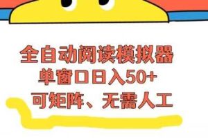 全自动阅读模拟器，单窗口50+靠高效流量获取收益，无需人工，可矩阵操作【揭秘】