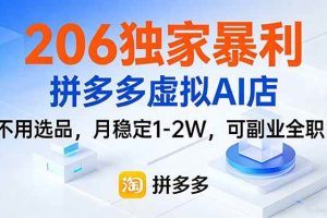 （17234期）206独家暴利，拼多多虚拟AI店，不用选品，月稳定1-2W，可副业全职！