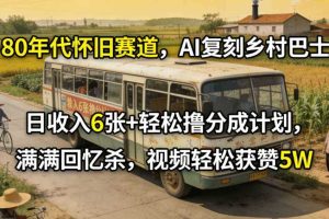 80年代怀旧赛道，AI复刻乡村巴士，日收入6张+轻松撸分成计划，满满回忆杀，视频轻松获赞5W
