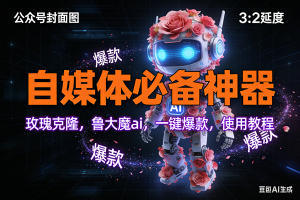 （17334期）玫瑰克隆神器，ai鲁大魔，自媒体必备工具，一键爆款神器，详细教程。