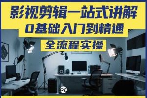 影视剪辑一站式讲解，0基础入门到精通，全流程实操