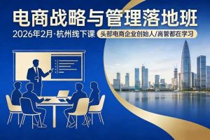 电商战略与管理落地班2026年2月份杭州线下课,头部电商企业创始人高管都在学习
