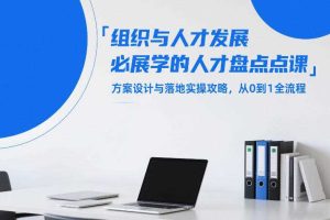 组织与人才发展必学的人才盘点课，方案设计与落地实操攻略，从0到1全流程