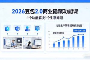 （17452期）2026豆包2.0商业隐藏功能课，1个功能解决1个生意问题，内容生产效率提升10倍