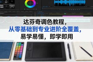 达芬奇调色教程，从零基础到专业进阶全覆盖，易学易懂，即学即用