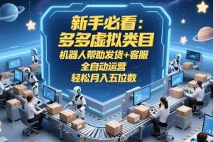 新手必看:多多虚拟类目,机器人帮助发货+客服,全自动运营,轻松月入五位数【揭秘】