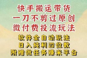 2026最新最全快手搬运带货方法，一刀不剪过原创，轻松带你日入四位数【揭秘】
