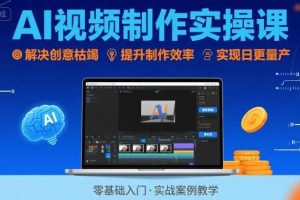 Ai视频制作实操课，解决创意枯竭、效率低下痛点，实现日更量产可持续变现（更新26年3月）