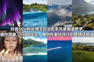 抖音56w粉丝博主的治愈系风景赛道教学，操作简单，5分钟学会，撸创作者伙伴计划跟精选收益