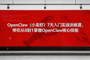 OpenClaw（小龙虾）7天入门实战训练营，带你从0到1掌握OpenClaw核心技能