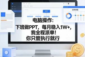 电脑操作:下班做PPT,每月稳入1W+,我全程派单!你只管执行就行【揭秘】