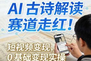 AI古诗解读赛道走红！短视频变现，0基础变现实操