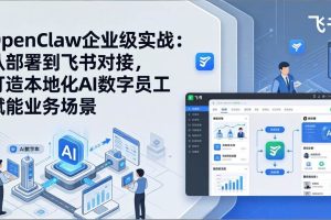 (17716期)OpenClaw企业级实战:从部署到飞书对接,打造本地化AI数字员工赋能业务场景