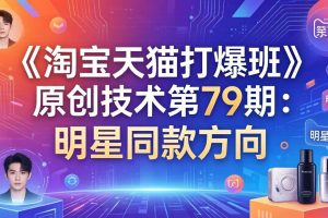 (17739期)《淘宝天猫打爆班》原创技术第79期:明星同款方向