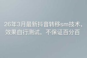 26年3月最新抖音转移sm技术，效果自行测试，不保证百分百
