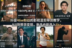 抖音46w粉丝的影视混剪带货教学，从0到带货变现，新手也能月入6k+