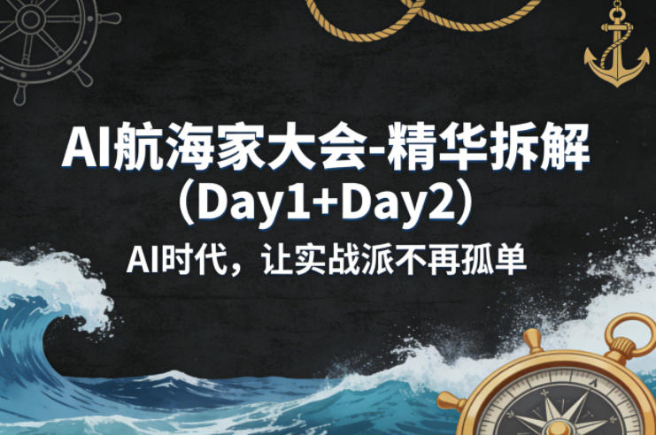 AI航海家大会-精华拆解（Day1+Day2）AI时代，让实战派不再孤单