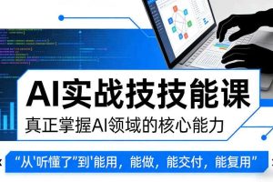AI实战技能课，真正掌握AI领域的核心能力，把AI从”听懂了”变成”能用，能做，能交付，能复用