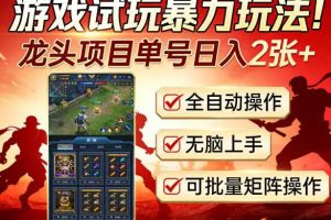 游戏试玩暴力玩法！龙头项目单号日入200+，全自动操作无脑上手，可批量矩阵操作【揭秘】