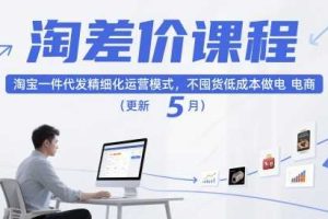 淘差价课程，淘宝一件代发精细化运营模式，不囤货低成本做电商（更新26年4月）