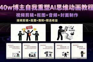 (18403期)40w博主自我重塑AI思维动画教程,视频剪辑+抠图+音频+封面制作,接商单+独家精选收益