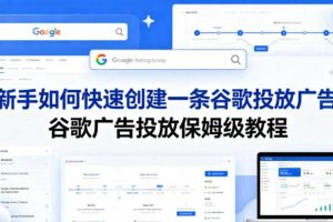 新手如何快速创建一条谷歌投放广告,谷歌广告投放保姆级教程