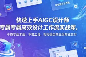 快速上手AIGC设计师专属高效设计工作流实战课，不绕专业术语、不堆工具，轻松搞定商业设计交付