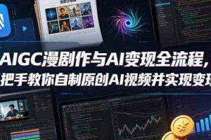 AIGC漫剧创作与AI变现全流程，手把手教你自制原创AI视频并实现变现